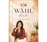 Wähl Dich: Wie ich alles verlor, mich neu erschuf und wie du das auch kannst