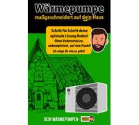 Wärmepumpe maßgeschneidert auf dein Haus - Schritt für Schritt deine optimale Lösung finden! Ohne Vorkenntnisse, unkompliziert, auf den Punkt! Wärmepumpen-Guide: Der etwas andere Ratgeber
