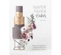 Wafer Paper Cakes: Modernes Tortendesign mit Techniken für Blumen und Dekorationen aus Esspapier