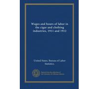 Wages and hours of labor in the cigar and clothing industries, 1911 and 1912