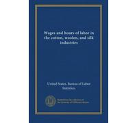 Wages and hours of labor in the cotton, woolen, and silk industries