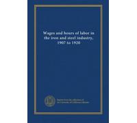 Wages and hours of labor in the iron and steel industry, 1907 to 1920