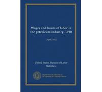 Wages and hours of labor in the petroleum industry, 1920: April, 1922