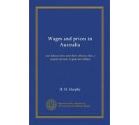 Wages and prices in Australia: our labour laws and their effects; also, a report on how to prevent strikes