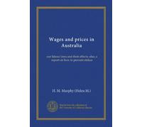 Wages and prices in Australia: our labour laws and their effects; also, a report on how to prevent strikes