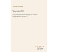 Wages in 1873: Address read before the Social Science Association at Norwich