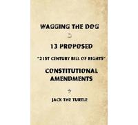 Wagging The Dog and 13 Proposed “21st Century Bill of Rights” Constitutional Amendments: Returning the Control of Government to the Citizens