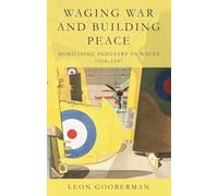 Waging War and Building Peace: Mobilising Industry in Wales, 1934-1947 (Studies in Welsh History)