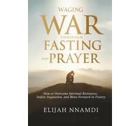 Waging War Through Fasting and Prayer: How to Overcome Spiritual Resistance, Defeat Stagnation, and Move Forward in Victory