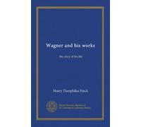 Wagner and his works (v.1): the story of his life