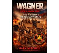 WAGNER: Putin’s Shadow Army and the Rise of Russia’s Mercenary State