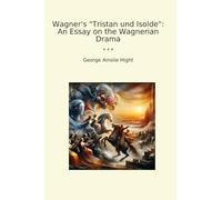 Wagner's "Tristan und Isolde": An Essay on the Wagnerian Drama (Classic Books)