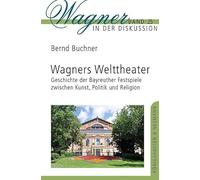 Wagners Welttheater: Geschichte der Bayreuther Festspiele zwischen Kunst, Politik und Religion