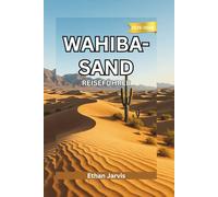 WAHIBA-SAND REISEFÜHRER 2025-2026: Reise durch die Wahiba-Wüste: Ein Reiseführer durch Omans zeitlose Wüste und ihre Bewohner (The Traveler's Companion)