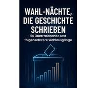 Wahl-Nächte, die Geschichte schrieben: 50 überraschende und folgenschwere Wahlausgänge