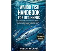 WAHOO FISH HANDBOOK FOR BEGINNERS: The Complete Beginner’s Guide to Wahoo Fish: Identification, Ocean Habitat, Feeding Behavior, Sport Fishing Knowledge, and Conservation