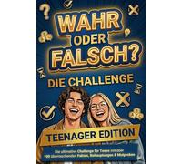 WAHR oder FALSCH - Teenager Edition: Die ultimative Challenge für Teens mit 100 überraschenden Fakten, Behauptungen & Mutproben
