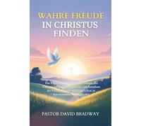 WAHRE FREUDE IN CHRISTUS FINDEN: Das Ultimative Leitfaden für Christen zur Überwindung von Negativität, zur Annahme des Friedens Gottes und zum Leben in Emotionalem Wohlbefinden
