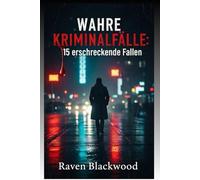 Wahre Kriminalfälle: 15 erschreckende Fälle: Von Familienzerstörern bis hin zu finsteren Ehepartnern: Erkunden Sie die dunkelsten Ecken der menschlichen Natur