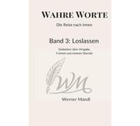 Wahre Worte - Die Reise nach innen: Die Kunst, nicht festzuhalten - Gedanken über Loslassen, Vertrauen und innere Klarheit