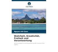 Wahrheit, Kreativität, Freiheit und Verantwortung: Die Grundlage für die Neugestaltung des menschlichen Lebens