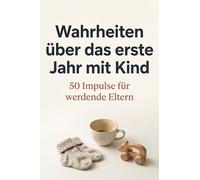 Wahrheiten über das erste Jahr mit Kind: 50 Impulse für werdende Eltern