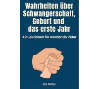 Wahrheiten über Schwangerschaft, Geburt und das erste Jahr: 49 Lektionen für werdende Väter