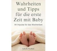Wahrheiten und Tipps für die erste Zeit mit Baby: 44 Impulse für das Wochenbett