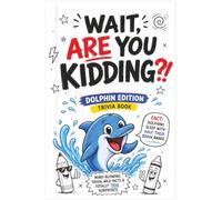 Wait, Are You Kidding?! Dolphin Edition: Mind-Blowing Trivia, Wild Facts and Totally True Surprises About Sonar, Sleep, Speed, Communication and Ocean Intelligence