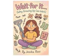 Wait for it... (Why Growing Up Can Wait): A Funny + Holistic Guide for Tween Girls