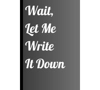 Wait, Let Me Write It Down: Funny Gift Notebook For All Ages