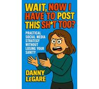 Wait, Now I Have To Post This SH*T Too?!: How to Grow Your Audience Organically Using People-First Content (THE “NOW I HAVE TO” SERIES by Danny LeGare)