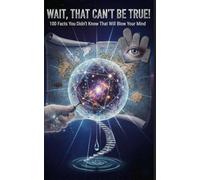 Wait, That Can’t Be True!: 100 Facts You Didn’t Know That Will Blow Your Mind