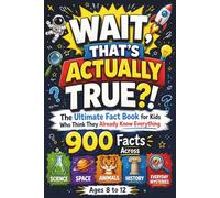 WAIT, THAT'S ACTUALLY TRUE?!: The Ultimate Fact Book for Kids Who Think They Already Know Everything Ages 8 to 12