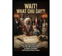 Wait! What Chu Say?: How They Used Pens, Papers, and the 14th Amendment to Steal a Continent and Erase Its Real Owners