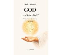 Wait… What If God Is a Scientist?: Bringing Genesis, the Big Bang, and Evolution Together