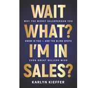Wait, What? I'm in Sales?: Why the worst salesperson you know is you - and the blind spots even great sellers miss.