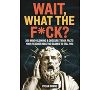 WAIT, WHAT THE F*CK? 365 Mind-Blowing & Obscure Trivia Facts Your Teacher Was Too Scared to Tell You: A Funny Gag Gift for Men, Adults, Dad & Friends
