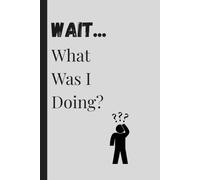 Wait...What Was I Doing?: Funny Gift Notebook Journal for Friends and Family