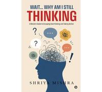 Wait... Why Am I Still Thinking: A Modern Guide to Escaping Overthinking and Taking Action