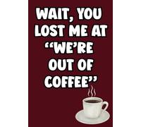 Wait, You Lost Me at "We're Out of Coffee": Funny Coffee Lover Notebook with 120 Wide-Ruled Blank Pages - Hilarious Gift for Coffee Lovers, Office Humor, Writing, Work, Friends, or Coworkers