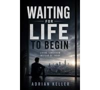 WAITING FOR LIFE TO BEGIN: Living Tomorrow Instead of Today