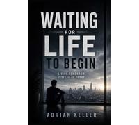 WAITING FOR LIFE TO BEGIN: Living Tomorrow Instead of Today