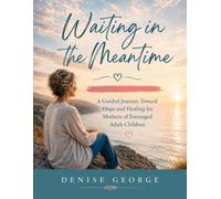 Waiting in the Meantime: A Guided Journey Toward Hope and Healing for Mothers of Estranged Adult Children