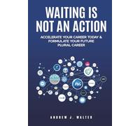 Waiting Is Not an Action: Accelerate Your Career Today & Formulate Your Future Plural Career