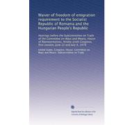 Waiver of freedom of emigration requirement to the Socialist Republic of Romania and the Hungarian People's Republic: Hearings before the Subcommittee ... first session, June 22 and July 9, 1979