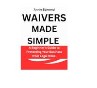 WAIVERS MADE SIMPLE: A Beginner’s Guide to Protecting Your Business from Legal Risks