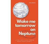 Wake Me Tomorrow on Neptune: Love Letters from Another Orbit