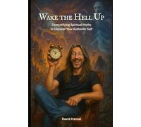 Wake the Hell Up: Demystifying Spiritual Myths to Uncover Your Authentic Self