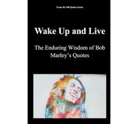 Wake Up and Live: The Enduring Wisdom of Bob Marley’s Quotes (The 100 Quotes Series)